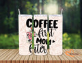 Mom - Coffee first!! 20 Oz Tumbler